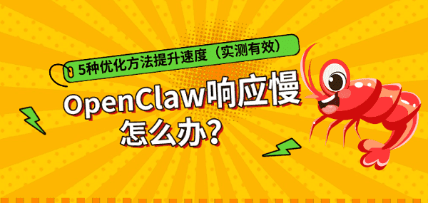 OpenClaw响应慢怎么办？5种优化方法提升速度（实测有效）