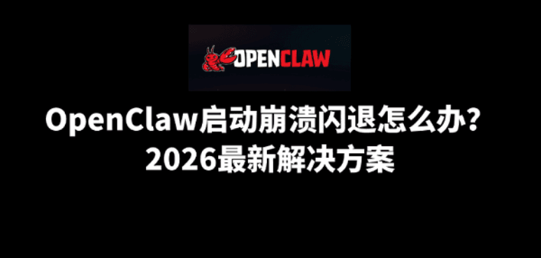 OpenClaw启动崩溃闪退怎么办？2026最新解决方案