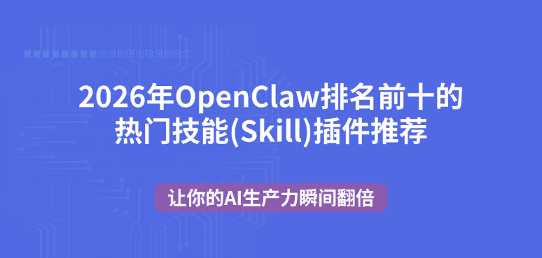 2026年OpenClaw排名前十的热门技能(Skill)插件推荐 让你的AI生产力瞬间翻倍