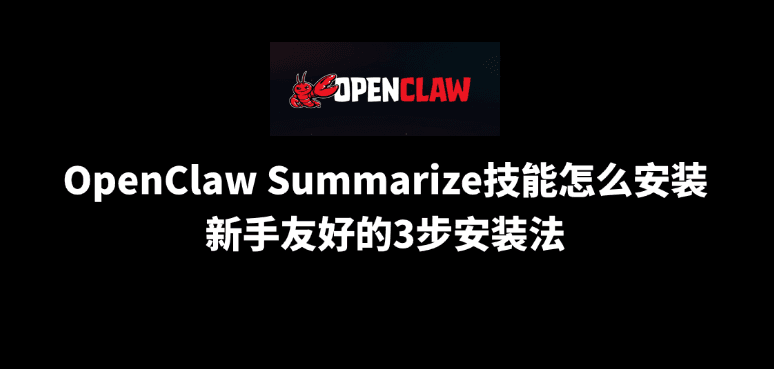 OpenClaw Summarize技能怎么安装？新手友好的3步安装法