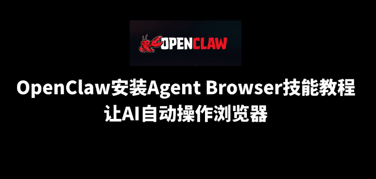 OpenClaw安装Agent Browser技能教程：让AI自动操作浏览器