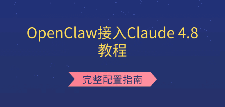 OpenClaw接入Claude 4.8教程 完整配置指南
