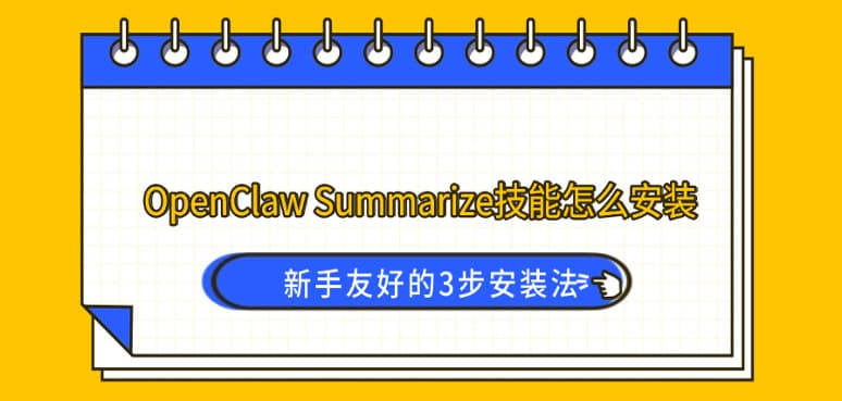 OpenClaw Summarize技能怎么安装？新手友好的3步安装法