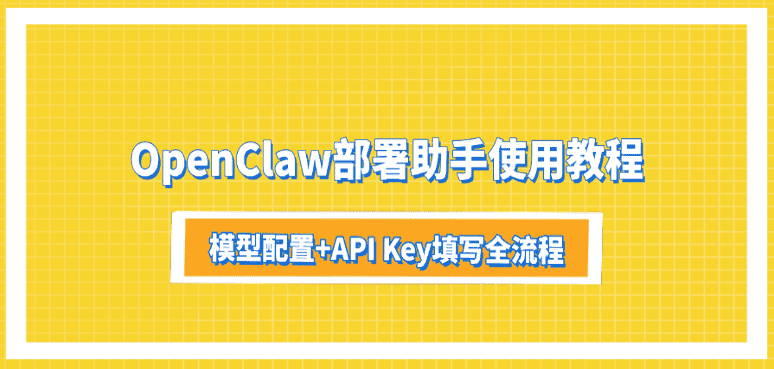 OpenClaw部署助手使用教程：模型配置+API Key填写全流程