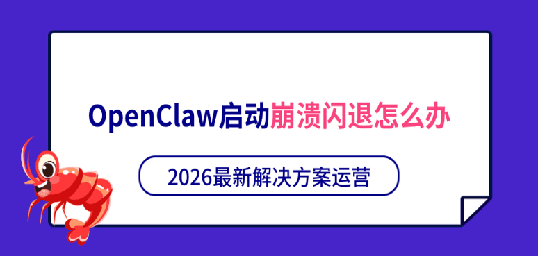 OpenClaw启动崩溃闪退怎么办？2026最新解决方案