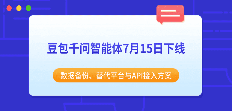 豆包千问智能体7月15日下线：数据备份、替代平台与API接入方案