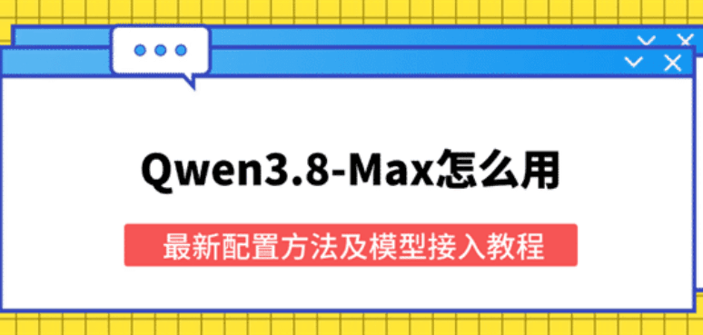 Qwen3.8-Max怎么用？最新配置方法及模型接入教程
