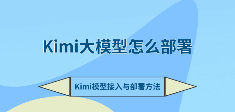 Kimi大模型怎么部署 Kimi模型接入与部署方法