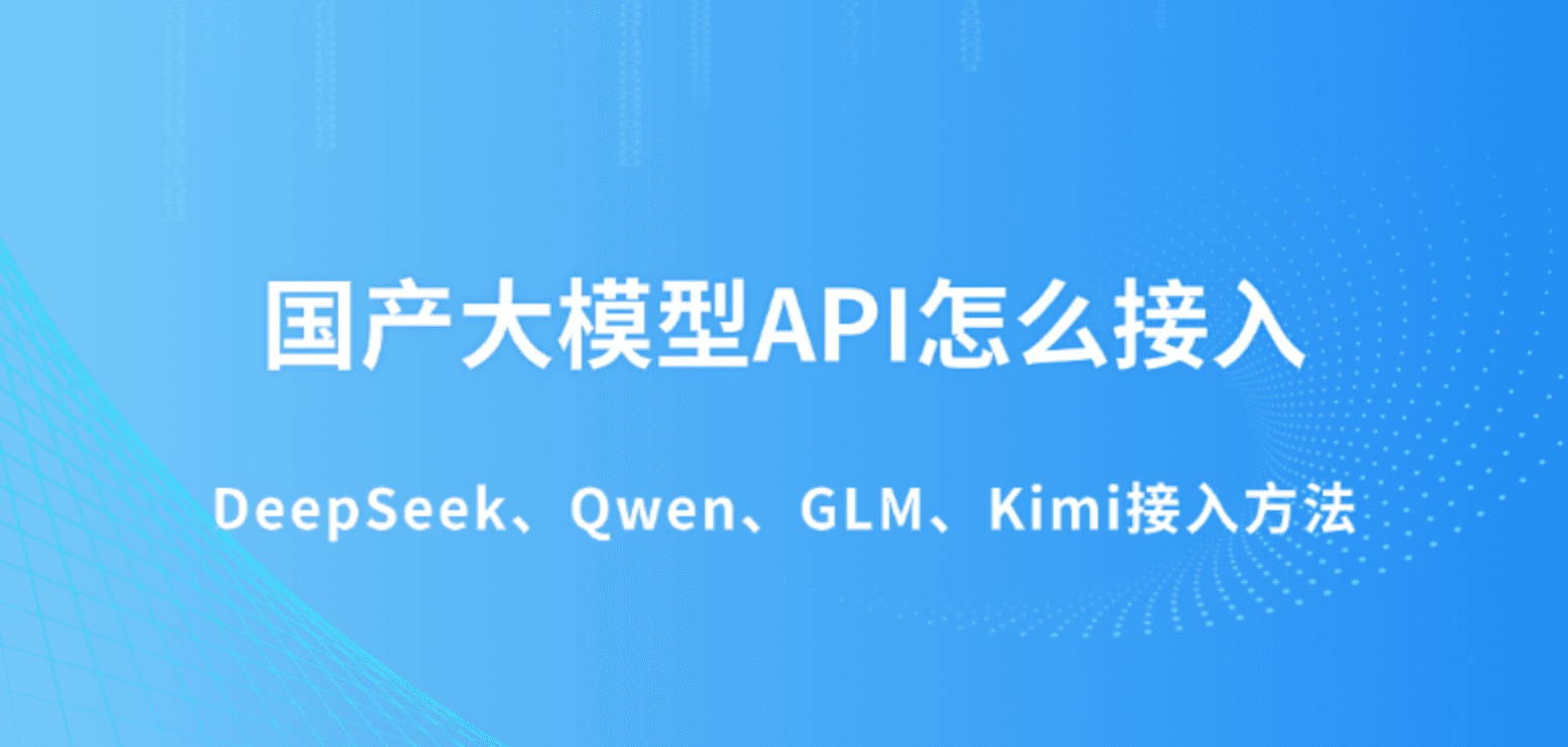 国产大模型API怎么接入 DeepSeek、Qwen、GLM、Kimi接入方法