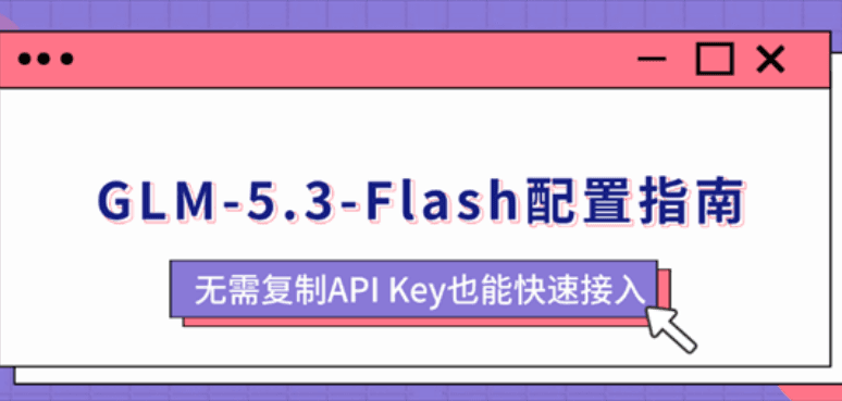 GLM-5.3-Flash配置指南：无需复制API Key也能快速接入