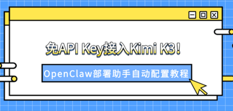 免API Key接入Kimi K3！OpenClaw部署助手自动配置教程