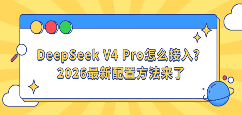 DeepSeek V4 Pro怎么接入？2026最新配置方法来了