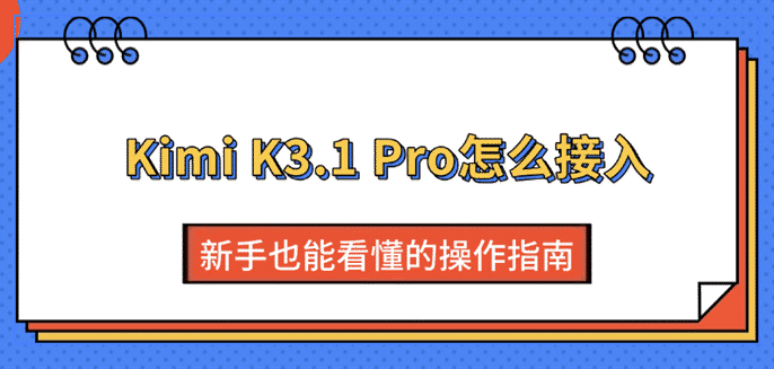 Kimi K3.1 Pro怎么接入？新手也能看懂的操作指南