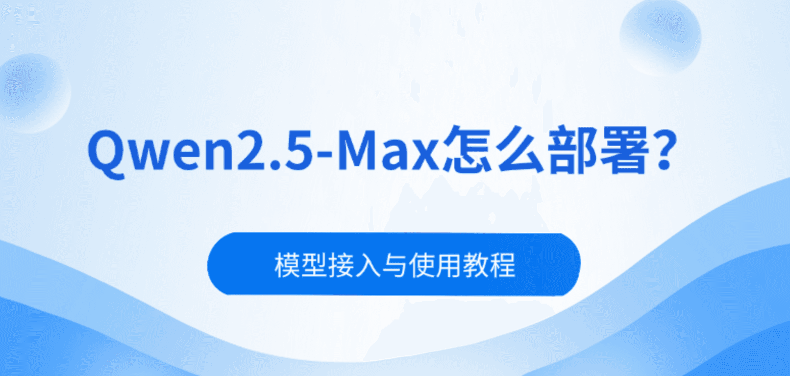 Qwen2.5-Max怎么部署？模型接入与使用教程